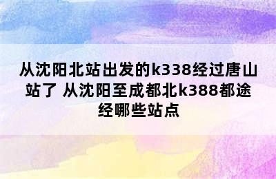 从沈阳北站出发的k338经过唐山站了 从沈阳至成都北k388都途经哪些站点